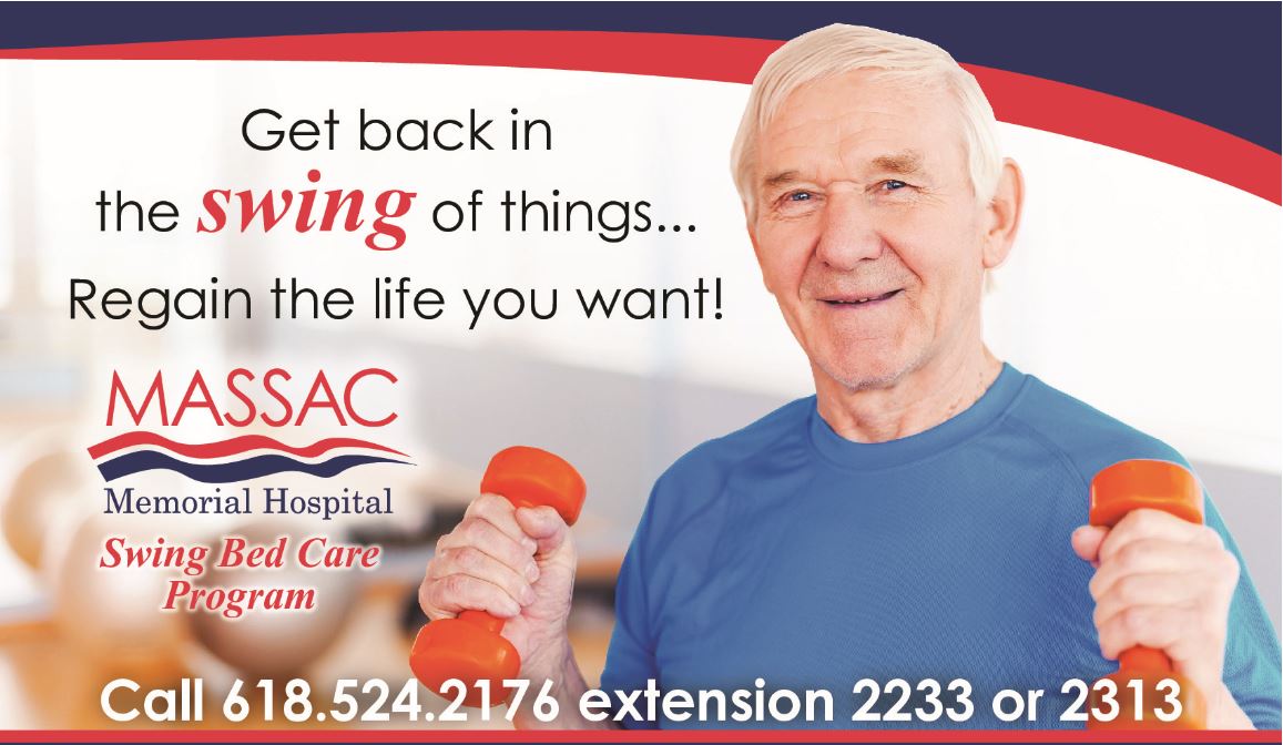 Picture of an elderly man holding two weights. Graphic says:
Get back in the swing of things...Regain the life you want!
MASSAC Memorial Hospital
Swing Bed Care Program
Call 618.524.2176 extension 2233 or 2313